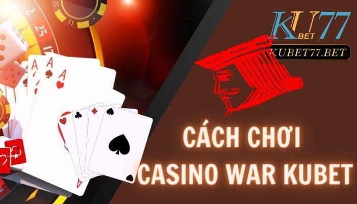 Cách chơi Casino War Kubet- Bí kíp phá đảo tựa game huyền thoại