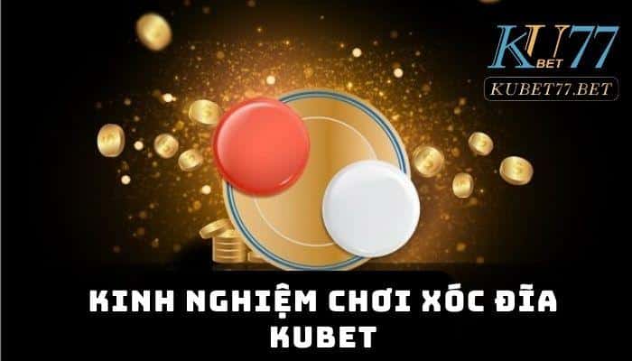 Kinh nghiệm chơi Xóc đĩa Kubet và những lưu ý dành cho tân thủ